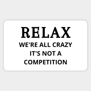 Relax we're all crazy it's not a competition Magnet